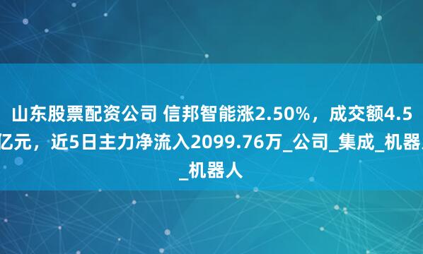 山东股票配资公司 信邦智能涨2.50%，成交额4.59亿元，近5日主力净流入2099.76万_公司_集成_机器人