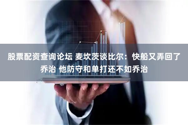 股票配资查询论坛 麦坎茨谈比尔：快船又弄回了乔治 他防守和单打还不如乔治