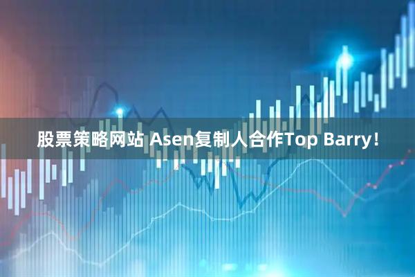 股票策略网站 Asen复制人合作Top Barry！